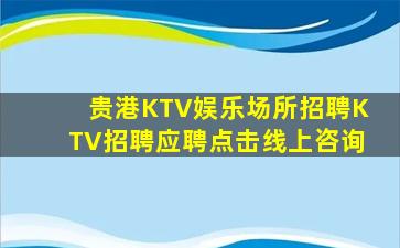 贵港KTV娱乐场所招聘KTV招聘应聘点击线上咨询
